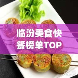 臨汾美食快餐榜單TOP10，味蕾盛宴，不容錯過！