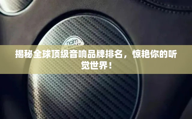 揭秘全球頂級(jí)音響品牌排名，驚艷你的聽覺世界！