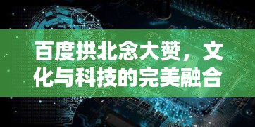 百度拱北念大贊，文化與科技的完美融合探索