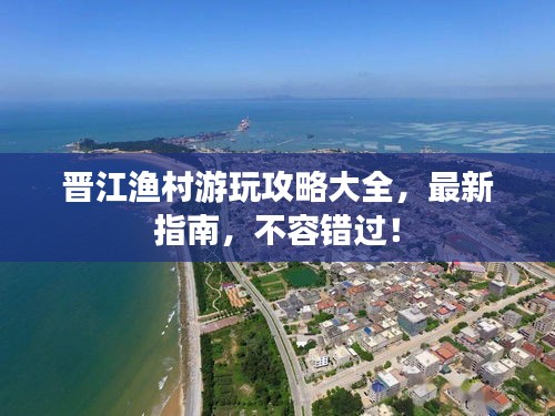 晉江漁村游玩攻略大全，最新指南，不容錯(cuò)過(guò)！
