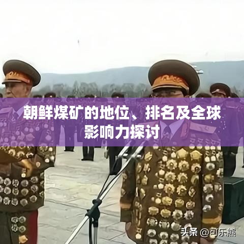 朝鮮煤礦的地位、排名及全球影響力探討