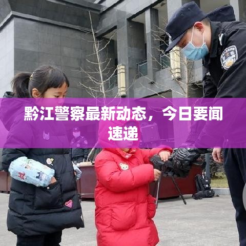 黔江警察最新動態(tài)，今日要聞速遞