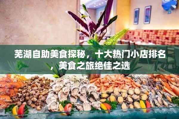 蕪湖自助美食探秘，十大熱門小店排名，美食之旅絕佳之選
