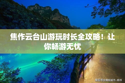 焦作云臺山游玩時長全攻略！讓你暢游無憂