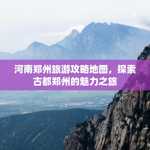河南鄭州旅游攻略地圖，探索古都鄭州的魅力之旅