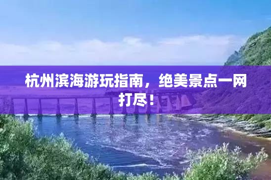 杭州濱海游玩指南，絕美景點(diǎn)一網(wǎng)打盡！