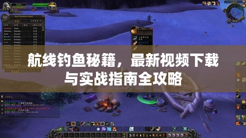 航線釣魚秘籍，最新視頻下載與實(shí)戰(zhàn)指南全攻略