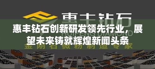 惠豐鉆石創(chuàng)新研發(fā)領(lǐng)先行業(yè)，展望未來(lái)鑄就輝煌新聞?lì)^條