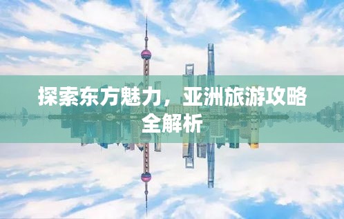探索東方魅力，亞洲旅游攻略全解析