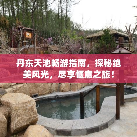 丹東天池暢游指南，探秘絕美風(fēng)光，盡享愜意之旅！
