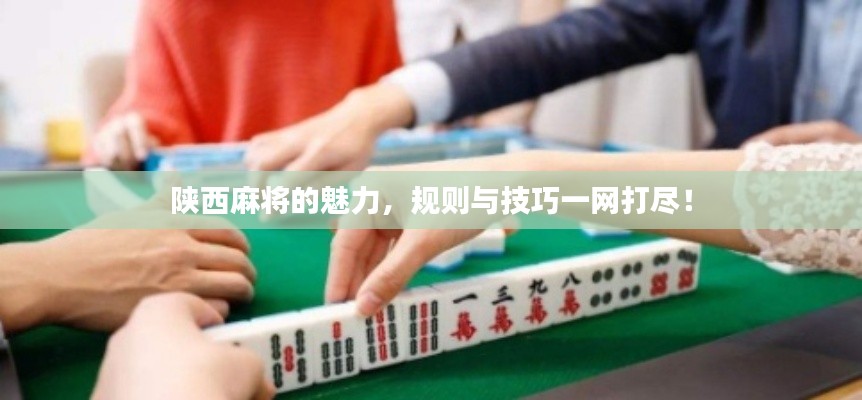 陜西麻將的魅力，規(guī)則與技巧一網(wǎng)打盡！