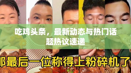 吃雞頭條，最新動(dòng)態(tài)與熱門話題熱議速遞