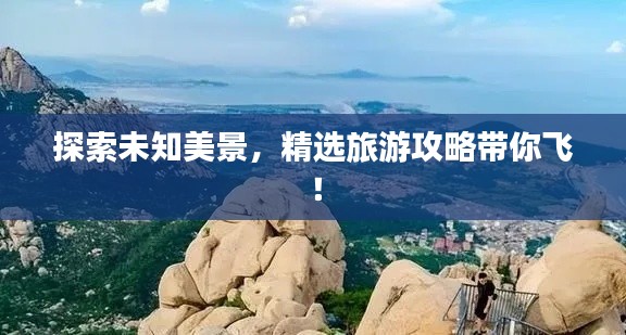 探索未知美景，精選旅游攻略帶你飛！