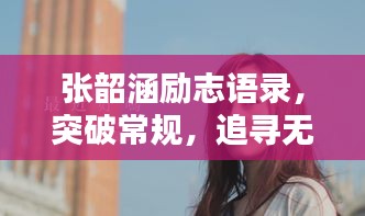 張韶涵勵志語錄，突破常規(guī)，追尋無限可能的力量
