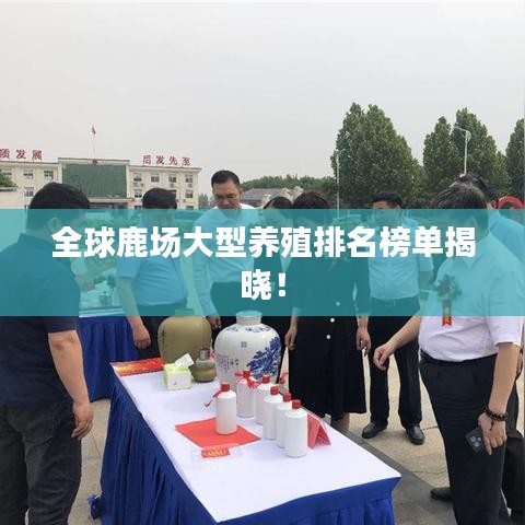 全球鹿場(chǎng)大型養(yǎng)殖排名榜單揭曉！