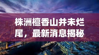 株洲檀香山并未爛尾，最新消息揭秘進(jìn)展！