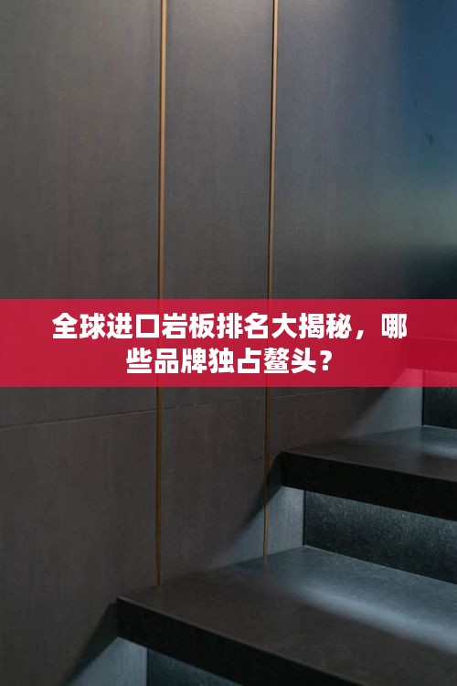 全球進(jìn)口巖板排名大揭秘，哪些品牌獨(dú)占鰲頭？