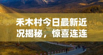 禾木村今日最新近況揭秘，驚喜連連，美景依舊！