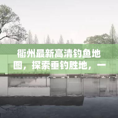 衢州最新高清釣魚地圖，探索垂釣勝地，一圖在手，釣獲無數(shù)！