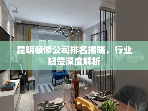 昆明裝修公司排名揭曉，行業(yè)翹楚深度解析
