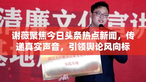 謝薇聚焦今日頭條熱點(diǎn)新聞，傳遞真實(shí)聲音，引領(lǐng)輿論風(fēng)向標(biāo)