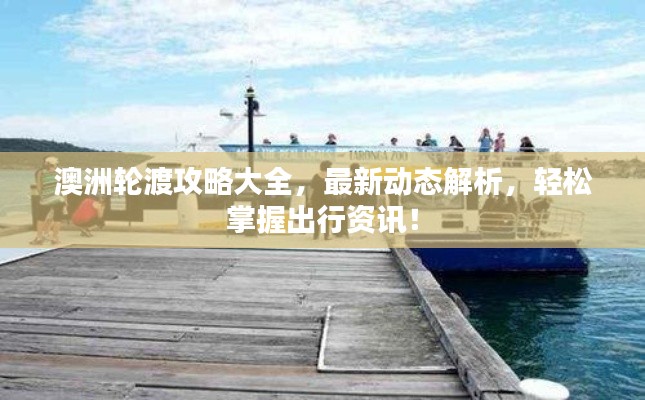 澳洲輪渡攻略大全，最新動態(tài)解析，輕松掌握出行資訊！