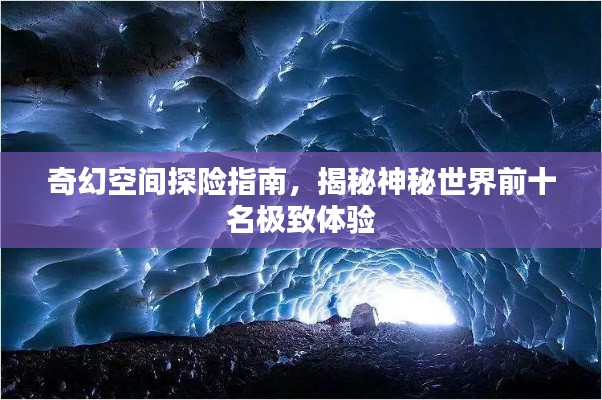 奇幻空間探險(xiǎn)指南，揭秘神秘世界前十名極致體驗(yàn)