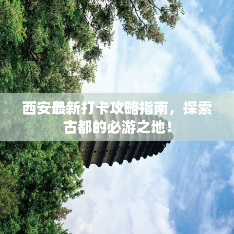 西安最新打卡攻略指南，探索古都的必游之地！
