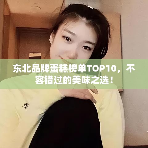 東北品牌蛋糕榜單TOP10，不容錯(cuò)過的美味之選！