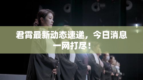君霄最新動態(tài)速遞，今日消息一網(wǎng)打盡！