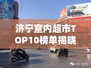 濟寧室內(nèi)超市TOP10榜單揭曉，繁華都市必逛購物勝地