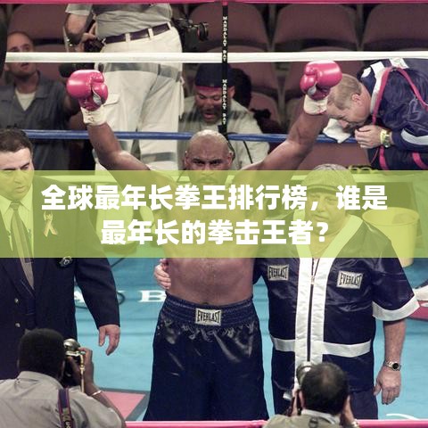 全球最年長(zhǎng)拳王排行榜，誰(shuí)是最年長(zhǎng)的拳擊王者？