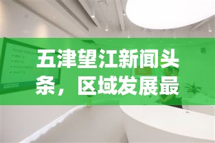 五津望江新聞頭條，區(qū)域發(fā)展最新動態(tài)引領者