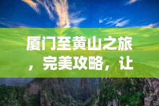廈門(mén)至黃山之旅，完美攻略，讓你的旅行驚艷無(wú)比！