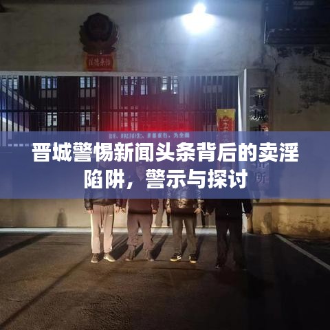 晉城警惕新聞?lì)^條背后的賣(mài)淫陷阱，警示與探討