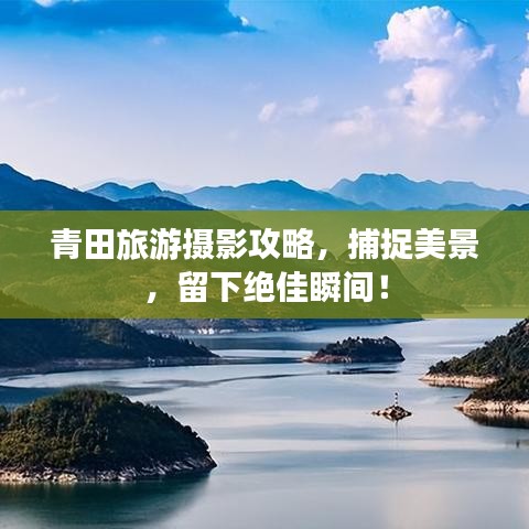 青田旅游攝影攻略，捕捉美景，留下絕佳瞬間！