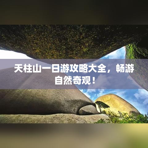天柱山一日游攻略大全，暢游自然奇觀！