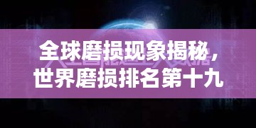 全球磨損現(xiàn)象揭秘，世界磨損排名第十九的奧秘探尋