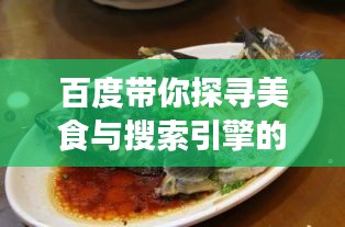 百度帶你探尋美食與搜索引擎的奇妙交匯，兩須鰱魚的故事