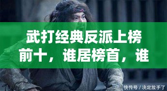 武打經(jīng)典反派上榜前十，誰居榜首，誰又令人聞風(fēng)喪膽？