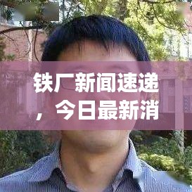 鐵廠新聞速遞，今日最新消息匯總