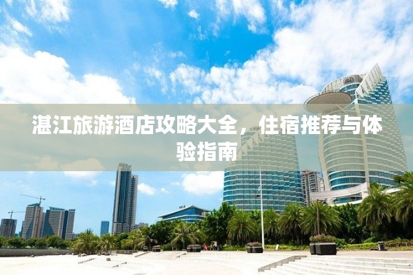 湛江旅游酒店攻略大全，住宿推薦與體驗(yàn)指南