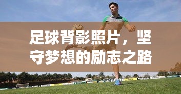 足球背影照片，堅(jiān)守夢(mèng)想的勵(lì)志之路