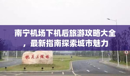 南寧機場下機后旅游攻略大全，最新指南探索城市魅力