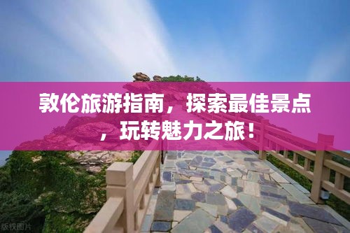 敦倫旅游指南，探索最佳景點，玩轉魅力之旅！