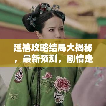 延禧攻略結局大揭秘，最新預測，劇情走向大反轉！