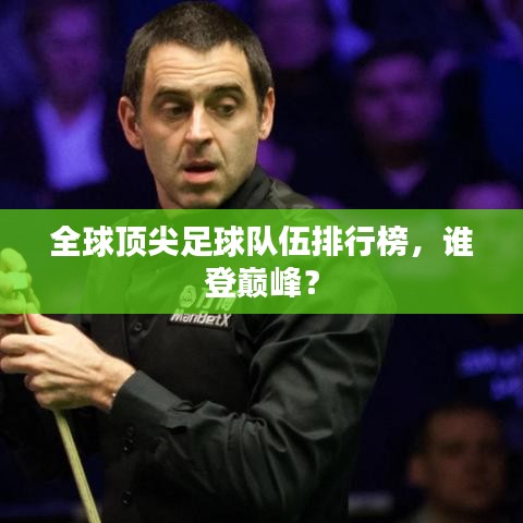 全球頂尖足球隊伍排行榜，誰登巔峰？