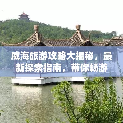 威海旅游攻略大揭秘，最新探索指南，帶你暢游威海！