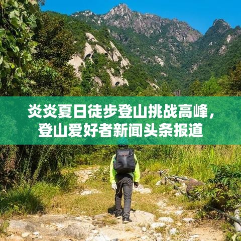 炎炎夏日徒步登山挑戰(zhàn)高峰，登山愛(ài)好者新聞?lì)^條報(bào)道