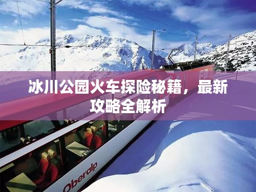 冰川公園火車探險秘籍，最新攻略全解析